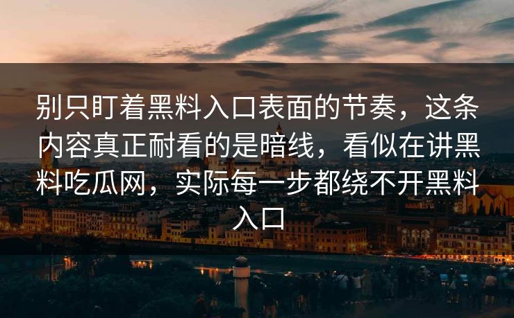 别只盯着黑料入口表面的节奏，这条内容真正耐看的是暗线，看似在讲黑料吃瓜网，实际每一步都绕不开黑料入口