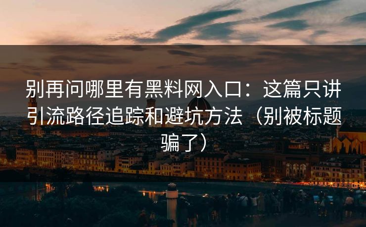 别再问哪里有黑料网入口:这篇只讲引流路径追踪和避坑方法(别被标题骗了) 别再问哪里有黑料网入口:这篇只讲引流路径追踪和避坑方法(别被标题骗了)