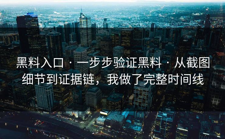 黑料入口 · 一步步验证黑料 · 从截图细节到证据链，我做了完整时间线