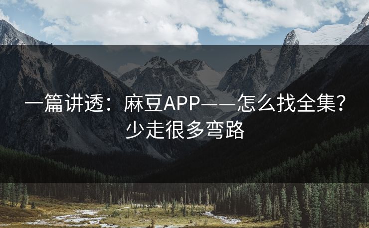 一篇讲透:麻豆APP——怎么找全集?少走很多弯路 一篇讲透:麻豆APP——怎么找全集?少走很多弯路