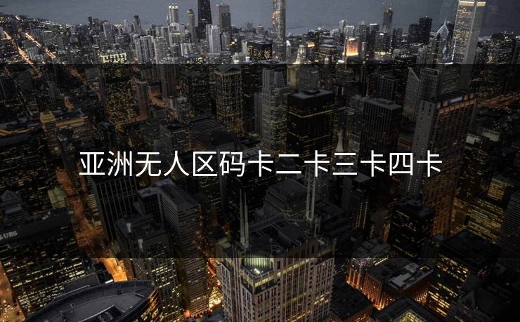 亚洲无人区码卡二卡三卡四卡