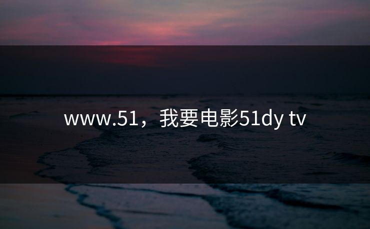 www.51，我要电影51dy tv