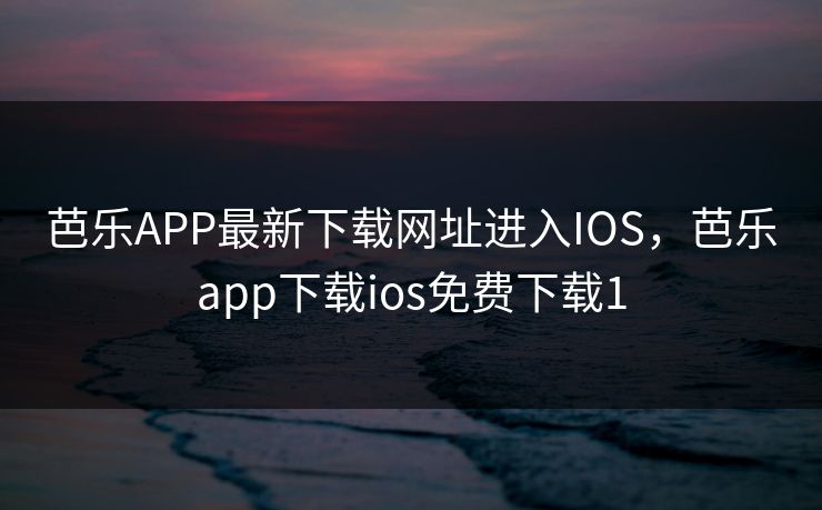 芭乐APP最新下载网址进入IOS，芭乐app下载ios免费下载1