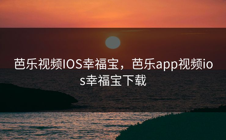 芭乐视频IOS幸福宝，芭乐app视频ios幸福宝下载