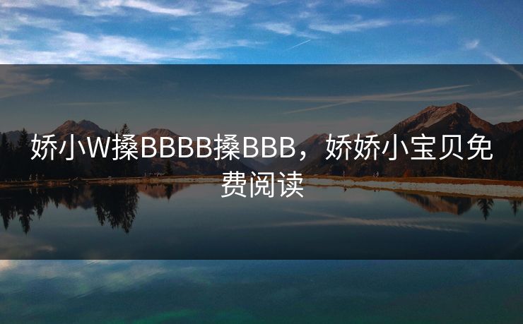 娇小W搡BBBB搡BBB，娇娇小宝贝免费阅读