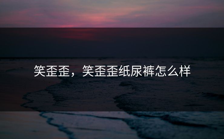 笑歪歪，笑歪歪纸尿裤怎么样