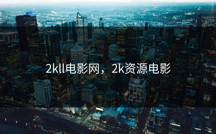 2kll电影网，2k资源电影