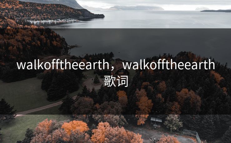 walkofftheearth，walkofftheearth歌词
