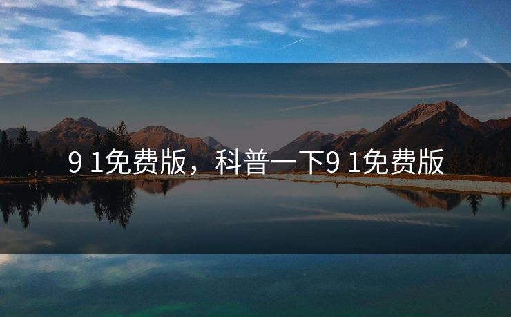 9 1免费版，科普一下9 1免费版