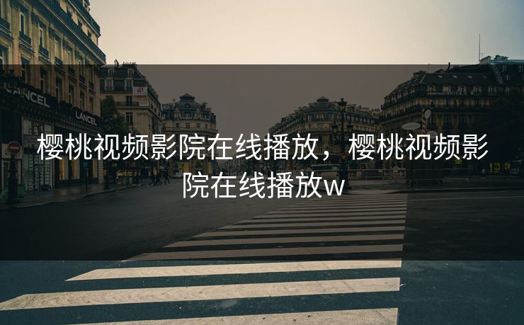 樱桃视频影院在线播放，樱桃视频影院在线播放w
