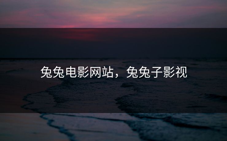 兔兔电影网站，兔兔子影视