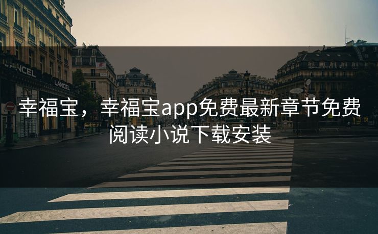 幸福宝，幸福宝app免费最新章节免费阅读小说下载安装