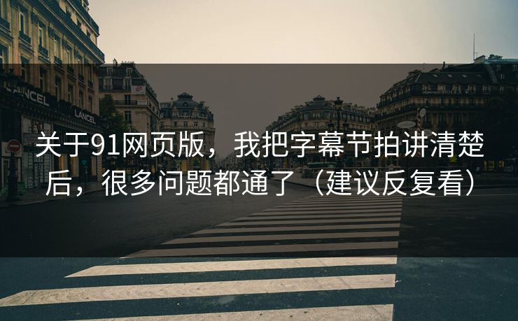 关于91网页版，我把字幕节拍讲清楚后，很多问题都通了（建议反复看）